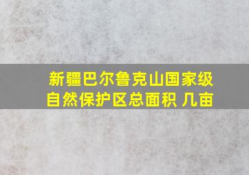 新疆巴尔鲁克山国家级自然保护区总面积 几亩